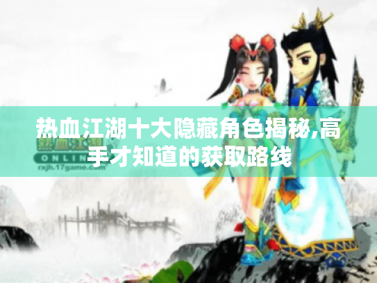 热血江湖十大隐藏角色揭秘,高手才知道的获取路线