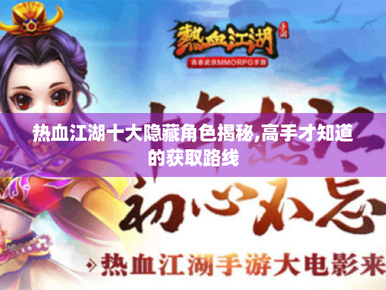 热血江湖十大隐藏角色揭秘,高手才知道的获取路线
