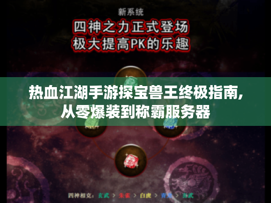 热血江湖手游探宝兽王终极指南,从零爆装到称霸服务器 热血江湖手游探宝兽王终极指南,从零爆装到称霸服务器