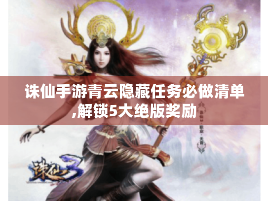 诛仙手游青云隐藏任务必做清单,解锁5大绝版奖励 诛仙手游青云隐藏任务必做清单,解锁5大绝版奖励