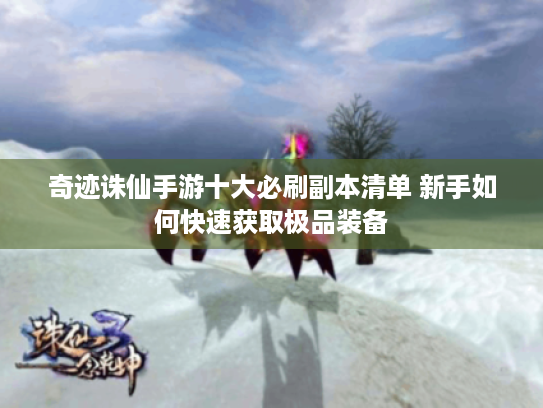 奇迹诛仙手游十大必刷副本清单 新手如何快速获取极品装备