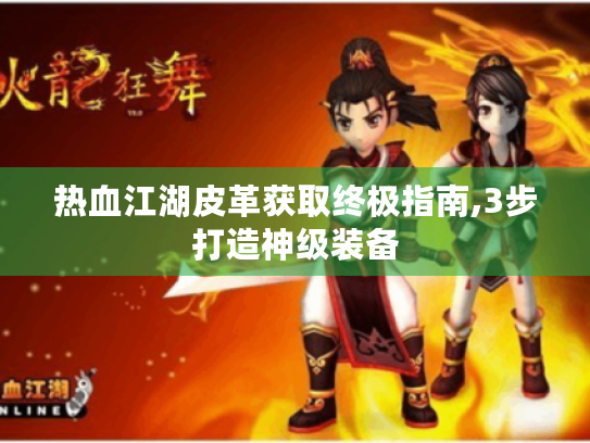热血江湖皮革获取终极指南,3步打造神级装备 热血江湖皮革获取终极指南,3步打造神级装备