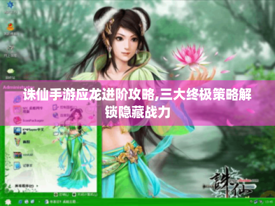 诛仙手游应龙进阶攻略,三大终极策略解锁隐藏战力 诛仙手游应龙进阶攻略,三大终极策略解锁隐藏战力