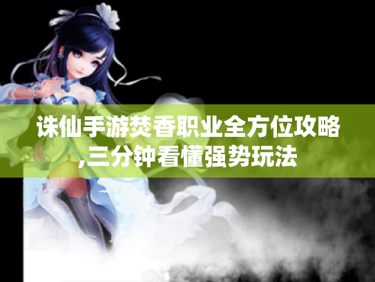 诛仙手游焚香职业全方位攻略,三分钟看懂强势玩法 诛仙手游焚香职业全方位攻略,三分钟看懂强势玩法