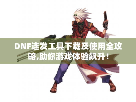 DNF连发工具下载及使用全攻略,助你游戏体验飙升! DNF连发工具下载及使用全攻略,助你游戏体验飙升!