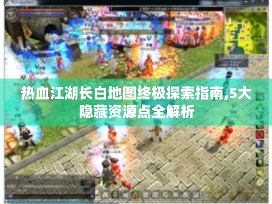 热血江湖长白地图终极探索指南,5大隐藏资源点全解析 热血江湖长白地图终极探索指南,5大隐藏资源点全解析