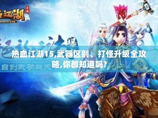 热血江湖15,武器区别、打怪升级全攻略,你都知道吗?