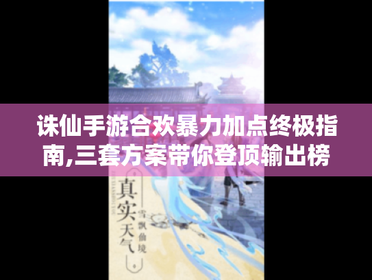 诛仙手游合欢暴力加点终极指南,三套方案带你登顶输出榜