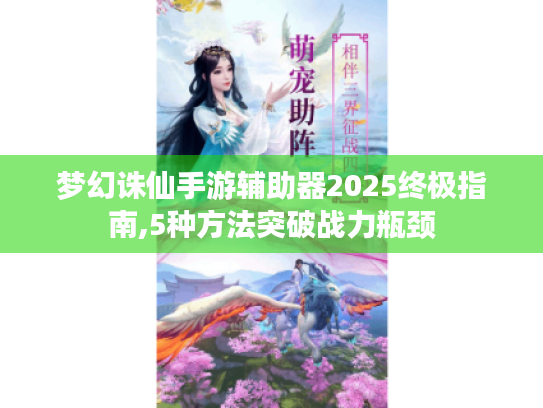 梦幻诛仙手游辅助器2025终极指南,5种方法突破战力瓶颈 梦幻诛仙手游辅助器2025终极指南,5种方法突破战力瓶颈
