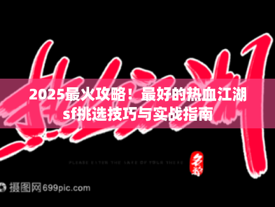 2025最火攻略!最好的热血江湖sf挑选技巧与实战指南 2025最火攻略!最好的热血江湖sf挑选技巧与实战指南
