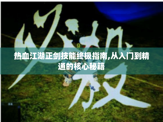 热血江湖正剑技能终极指南,从入门到精通的核心秘籍 热血江湖正剑技能终极指南,从入门到精通的核心秘籍