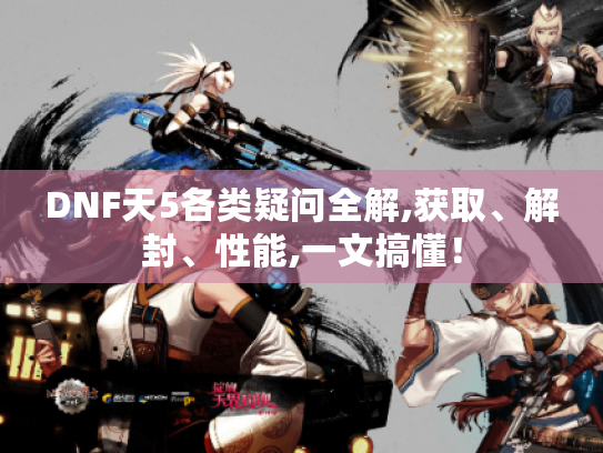 DNF天5各类疑问全解,获取、解封、性能,一文搞懂! DNF天5各类疑问全解,获取、解封、性能,一文搞懂!