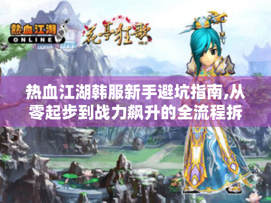 热血江湖韩服新手避坑指南,从零起步到战力飙升的全流程拆解 热血江湖韩服新手避坑指南,从零起步到战力飙升的全流程拆解