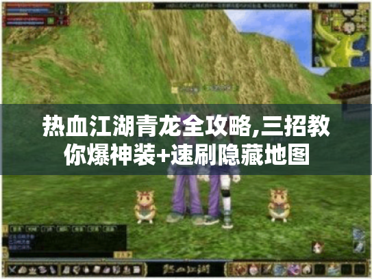 热血江湖青龙全攻略,三招教你爆神装+速刷隐藏地图 热血江湖青龙全攻略,三招教你爆神装+速刷隐藏地图