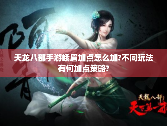 天龙八部手游峨眉加点怎么加?不同玩法有何加点策略?