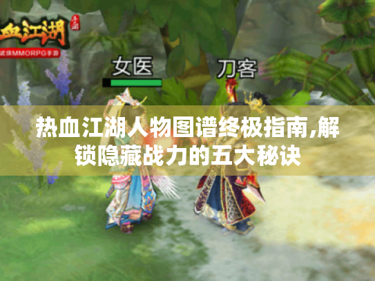 热血江湖人物图谱终极指南,解锁隐藏战力的五大秘诀 热血江湖人物图谱终极指南,解锁隐藏战力的五大秘诀