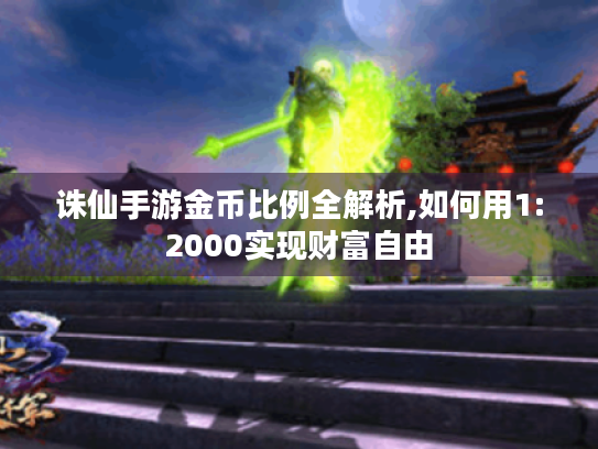 诛仙手游金币比例全解析,如何用1:2000实现财富自由 诛仙手游金币比例全解析,如何用1:2000实现财富自由