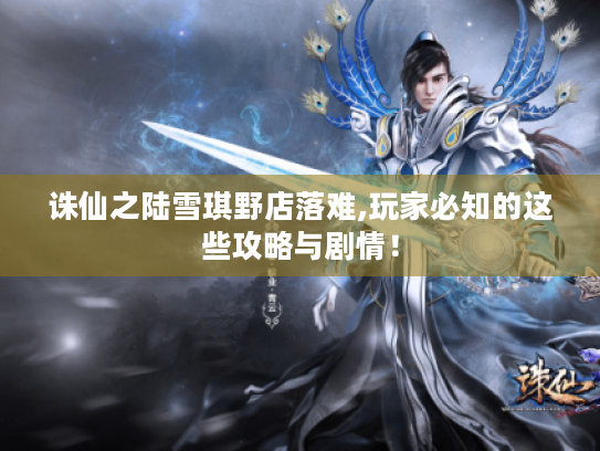 诛仙之陆雪琪野店落难,玩家必知的这些攻略与剧情! 诛仙之陆雪琪野店落难,玩家必知的这些攻略与剧情!