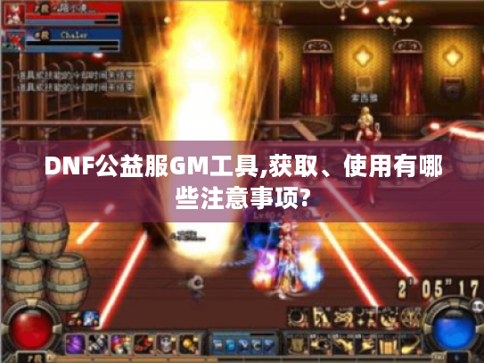DNF公益服GM工具,获取、使用有哪些注意事项?
