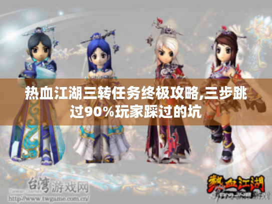 热血江湖三转任务终极攻略,三步跳过90%玩家踩过的坑 热血江湖三转任务终极攻略,三步跳过90%玩家踩过的坑