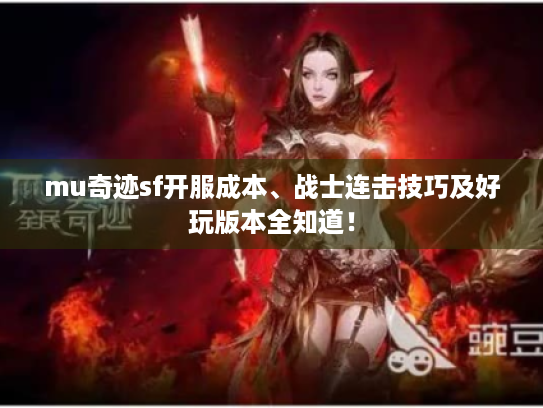 mu奇迹sf开服成本、战士连击技巧及好玩版本全知道！