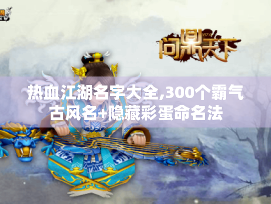 热血江湖名字大全,300个霸气古风名+隐藏彩蛋命名法 热血江湖名字大全,300个霸气古风名+隐藏彩蛋命名法