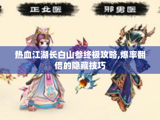 热血江湖长白山参终极攻略,爆率翻倍的隐藏技巧 热血江湖长白山参终极攻略,爆率翻倍的隐藏技巧