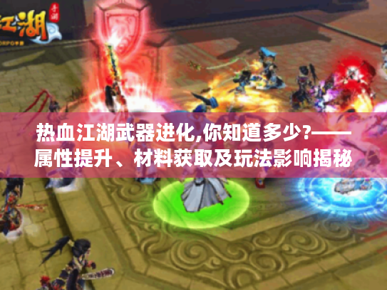 热血江湖武器进化,你知道多少?——属性提升、材料获取及玩法影响揭秘 热血江湖武器进化,你知道多少?——属性提升、材料获取及玩法影响揭秘