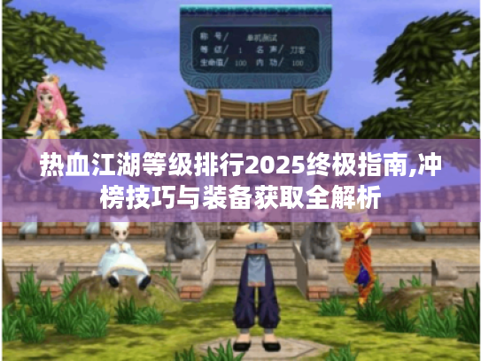 热血江湖等级排行2025终极指南,冲榜技巧与装备获取全解析 热血江湖等级排行2025终极指南,冲榜技巧与装备获取全解析