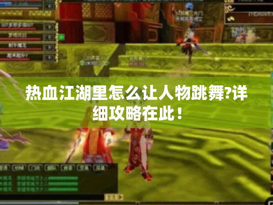 热血江湖里怎么让人物跳舞?详细攻略在此! 热血江湖里怎么让人物跳舞?详细攻略在此!