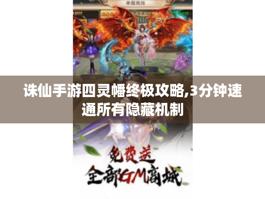诛仙手游四灵幡终极攻略,3分钟速通所有隐藏机制 诛仙手游四灵幡终极攻略,3分钟速通所有隐藏机制