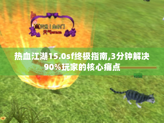 热血江湖15.0sf终极指南,3分钟解决90%玩家的核心痛点 热血江湖15.0sf终极指南,3分钟解决90%玩家的核心痛点