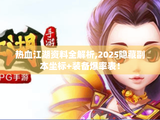 热血江湖资料全解析,2025隐藏副本坐标+装备爆率表! 热血江湖资料全解析,2025隐藏副本坐标+装备爆率表!