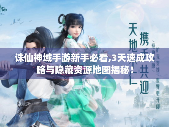 诛仙神域手游新手必看,3天速成攻略与隐藏资源地图揭秘! 诛仙神域手游新手必看,3天速成攻略与隐藏资源地图揭秘!