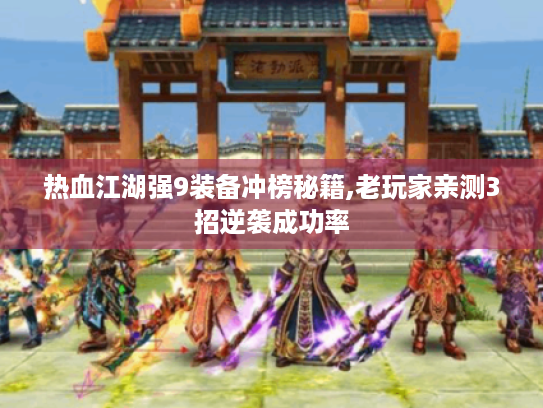 热血江湖强9装备冲榜秘籍,老玩家亲测3招逆袭成功率 热血江湖强9装备冲榜秘籍,老玩家亲测3招逆袭成功率