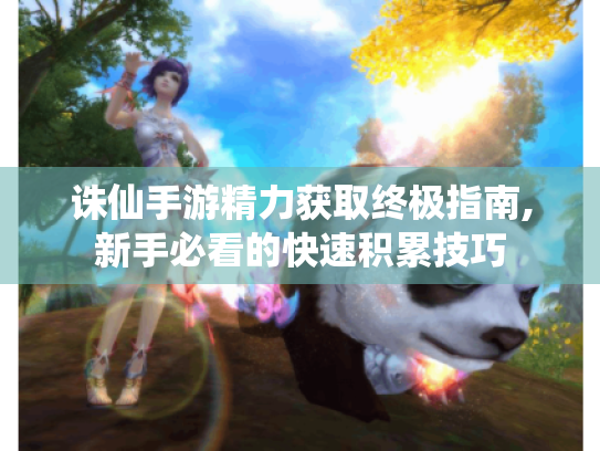 诛仙手游精力获取终极指南,新手必看的快速积累技巧 诛仙手游精力获取终极指南,新手必看的快速积累技巧