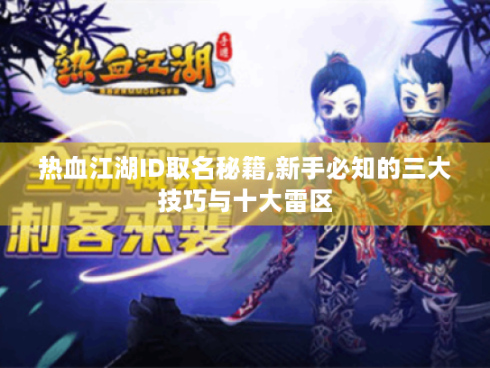 热血江湖ID取名秘籍,新手必知的三大技巧与十大雷区 热血江湖ID取名秘籍,新手必知的三大技巧与十大雷区