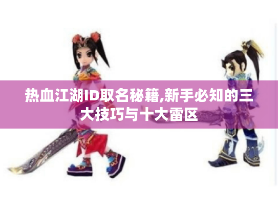 热血江湖ID取名秘籍,新手必知的三大技巧与十大雷区 热血江湖ID取名秘籍,新手必知的三大技巧与十大雷区