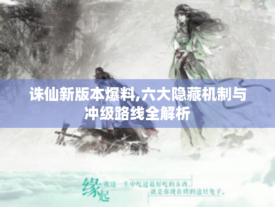 诛仙新版本爆料,六大隐藏机制与冲级路线全解析 诛仙新版本爆料,六大隐藏机制与冲级路线全解析