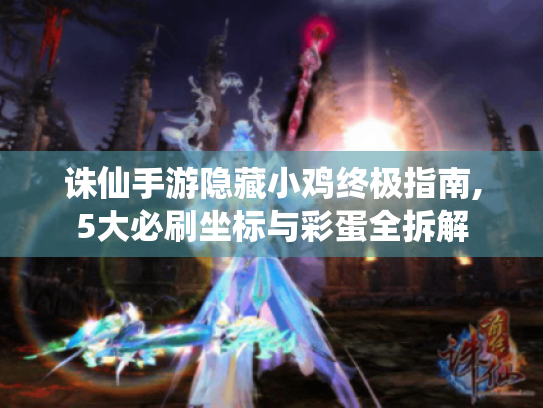 诛仙手游隐藏小鸡终极指南,5大必刷坐标与彩蛋全拆解 诛仙手游隐藏小鸡终极指南,5大必刷坐标与彩蛋全拆解