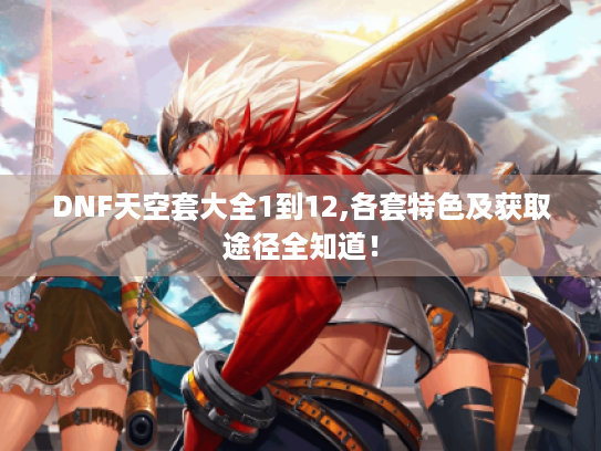 DNF天空套大全1到12,各套特色及获取途径全知道！