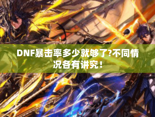 DNF暴击率多少就够了?不同情况各有讲究! DNF暴击率多少就够了?不同情况各有讲究!