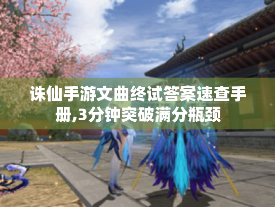 诛仙手游文曲终试答案速查手册,3分钟突破满分瓶颈 诛仙手游文曲终试答案速查手册,3分钟突破满分瓶颈