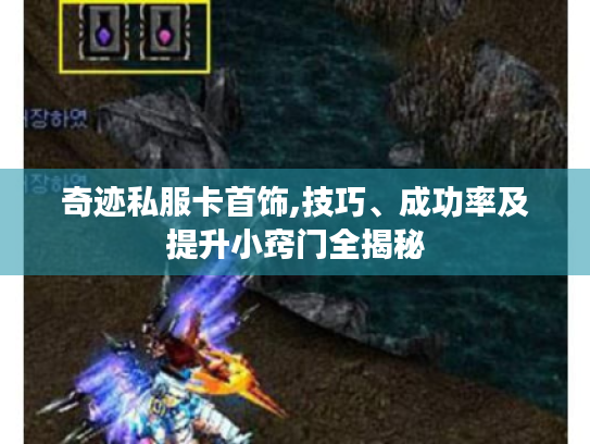 奇迹私服卡首饰,技巧、成功率及提升小窍门全揭秘