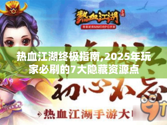 热血江湖终极指南,2025年玩家必刷的7大隐藏资源点 热血江湖终极指南,2025年玩家必刷的7大隐藏资源点