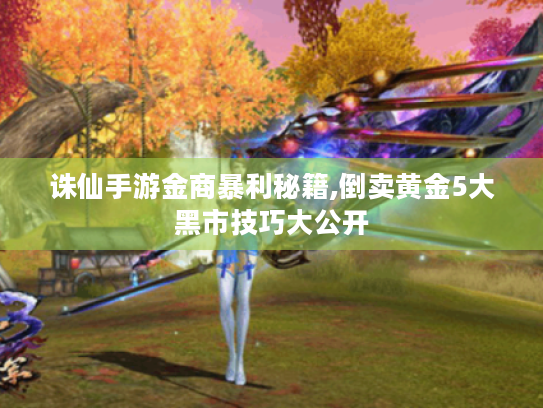 诛仙手游金商暴利秘籍,倒卖黄金5大黑市技巧大公开 诛仙手游金商暴利秘籍,倒卖黄金5大黑市技巧大公开