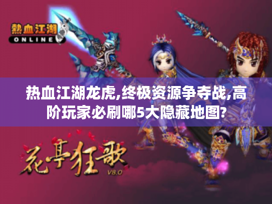 热血江湖龙虎,终极资源争夺战,高阶玩家必刷哪5大隐藏地图? 热血江湖龙虎,终极资源争夺战,高阶玩家必刷哪5大隐藏地图?