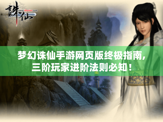 梦幻诛仙手游网页版终极指南,三阶玩家进阶法则必知! 梦幻诛仙手游网页版终极指南,三阶玩家进阶法则必知!