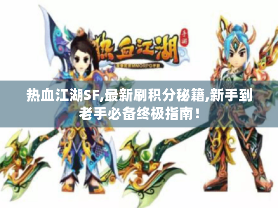 热血江湖SF,最新刷积分秘籍,新手到老手必备终极指南! 热血江湖SF,最新刷积分秘籍,新手到老手必备终极指南!