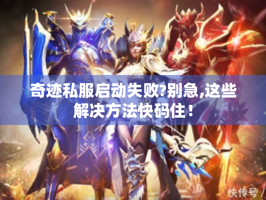 奇迹私服启动失败?别急,这些解决方法快码住! 奇迹私服启动失败?别急,这些解决方法快码住!